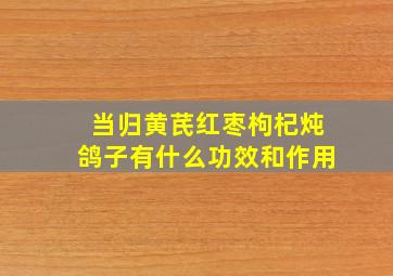 当归黄芪红枣枸杞炖鸽子有什么功效和作用