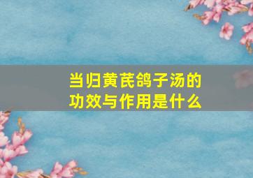 当归黄芪鸽子汤的功效与作用是什么