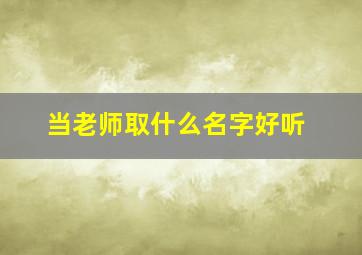 当老师取什么名字好听