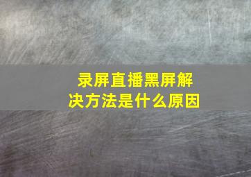 录屏直播黑屏解决方法是什么原因