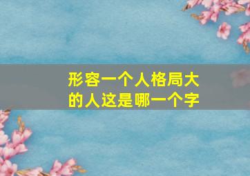 形容一个人格局大的人这是哪一个字