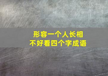 形容一个人长相不好看四个字成语