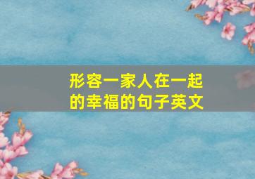 形容一家人在一起的幸福的句子英文