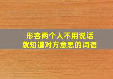 形容两个人不用说话就知道对方意思的词语