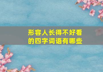 形容人长得不好看的四字词语有哪些