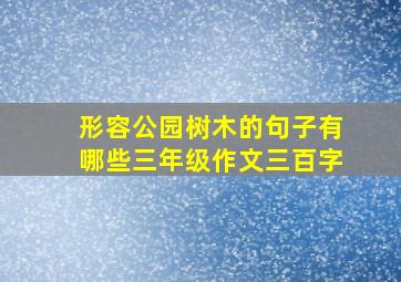 形容公园树木的句子有哪些三年级作文三百字