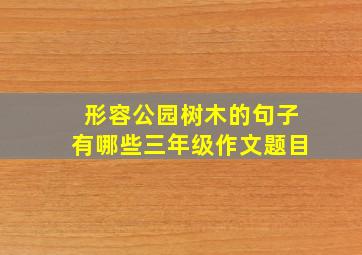 形容公园树木的句子有哪些三年级作文题目