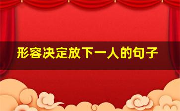 形容决定放下一人的句子