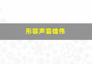 形容声音雄伟