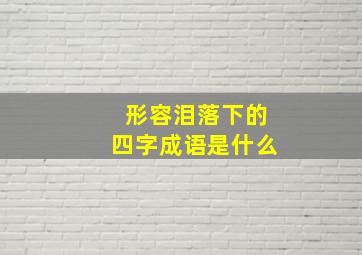 形容泪落下的四字成语是什么