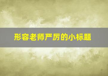 形容老师严厉的小标题