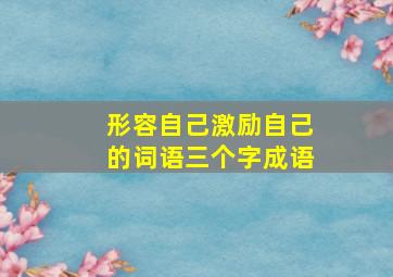 形容自己激励自己的词语三个字成语