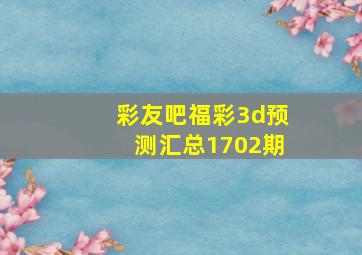 彩友吧福彩3d预测汇总1702期