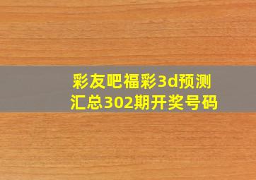 彩友吧福彩3d预测汇总302期开奖号码