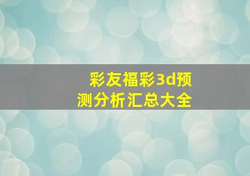 彩友福彩3d预测分析汇总大全