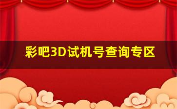 彩吧3D试机号查询专区