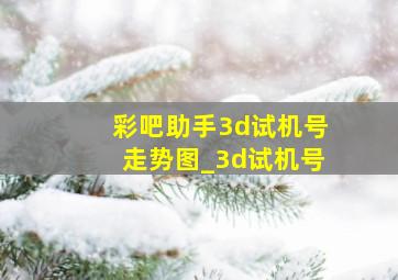 彩吧助手3d试机号走势图_3d试机号