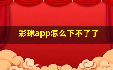 彩球app怎么下不了了