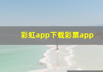 彩虹app下载彩票app