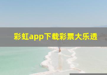 彩虹app下载彩票大乐透