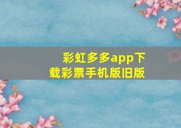 彩虹多多app下载彩票手机版旧版