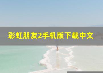 彩虹朋友2手机版下载中文