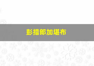 彭措郎加堪布