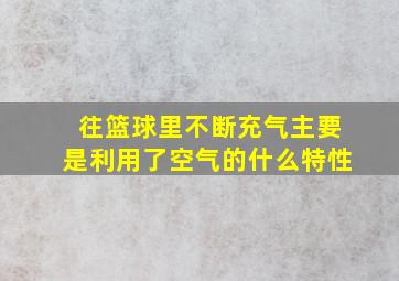 往篮球里不断充气主要是利用了空气的什么特性