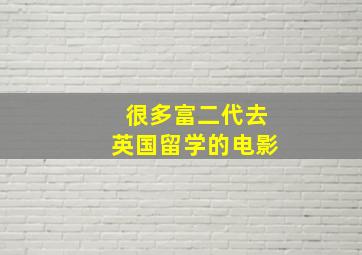 很多富二代去英国留学的电影