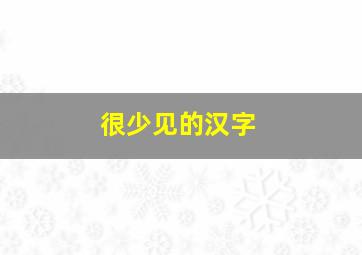 很少见的汉字