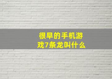 很早的手机游戏7条龙叫什么