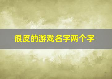 很皮的游戏名字两个字