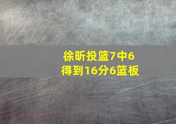 徐昕投篮7中6得到16分6篮板