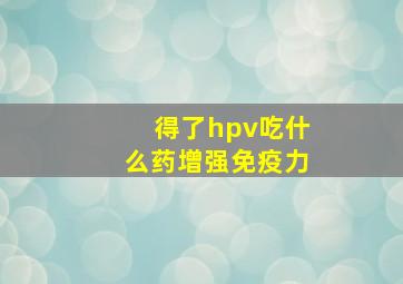 得了hpv吃什么药增强免疫力