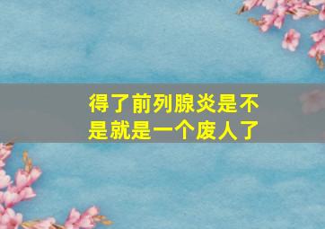 得了前列腺炎是不是就是一个废人了