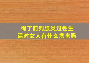 得了前列腺炎过性生活对女人有什么危害吗