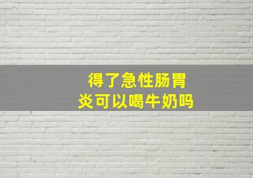 得了急性肠胃炎可以喝牛奶吗