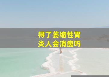 得了萎缩性胃炎人会消瘦吗