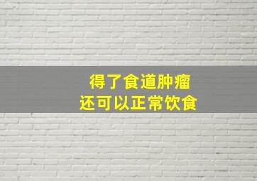 得了食道肿瘤还可以正常饮食