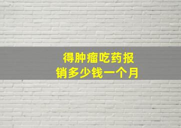 得肿瘤吃药报销多少钱一个月