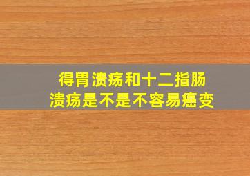 得胃溃疡和十二指肠溃疡是不是不容易癌变