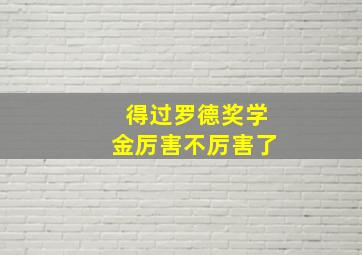 得过罗德奖学金厉害不厉害了