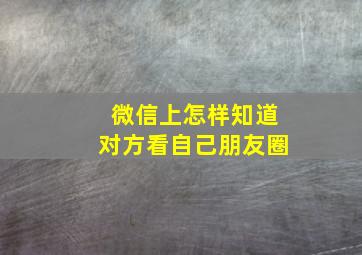 微信上怎样知道对方看自己朋友圈