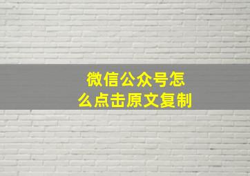 微信公众号怎么点击原文复制