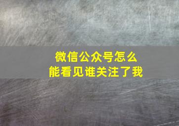 微信公众号怎么能看见谁关注了我