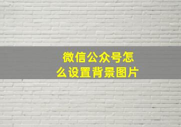 微信公众号怎么设置背景图片