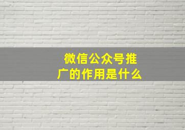 微信公众号推广的作用是什么