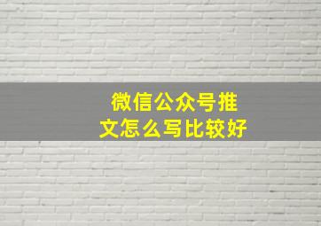 微信公众号推文怎么写比较好