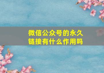 微信公众号的永久链接有什么作用吗