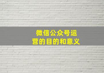 微信公众号运营的目的和意义